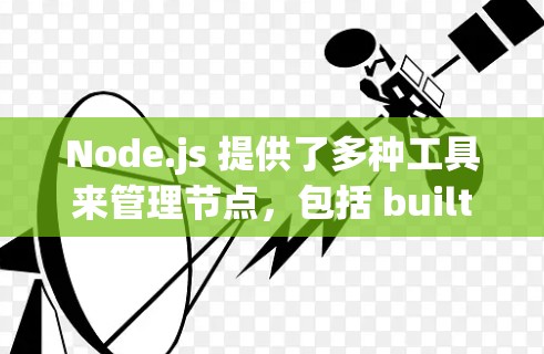 Node.js 提供了多种工具来管理节点，包括 built-in 的 node_modules 和第三方工具。以下是一些推荐的节点管理工具