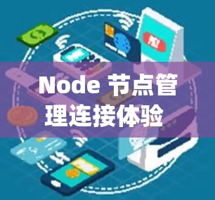 Node 节点管理连接体验 是一个用于创建和管理 Node.js 节点的前端界面，允许用户通过节点操作连接到其他节点。以下是具体的实现步骤