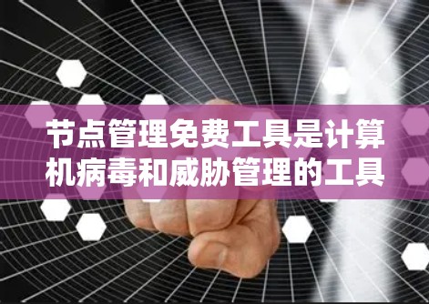 节点管理免费工具是计算机病毒和威胁管理的工具，通常分为免费版和付费版，免费版功能基础，适合个人使用，而付费版功能更强大，适合需要全面管理的用户。以下是几种免费的节点管理工具及其特点