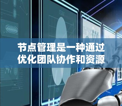 节点管理是一种通过优化团队协作和资源利用来提高工作效率的方法，适用于项目管理、云应用和软件开发等领域。以下是对节点管理的详细总结和步骤指南