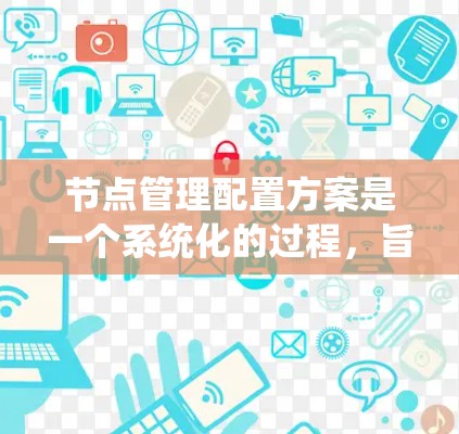 节点管理配置方案是一个系统化的过程，旨在维护和管理数据库中的节点，确保数据的准确性和一致性。以下是节点管理配置方案的详细步骤