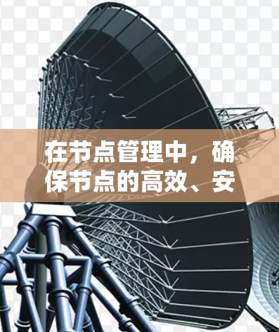 在节点管理中，确保节点的高效、安全和扩展性运行是关键。以下是一些常用的方法和策略，帮助你配置节点以达到最佳效果