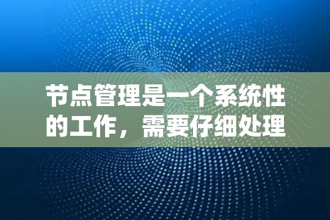 节点管理是一个系统性的工作，需要仔细处理每一个步骤，以确保节点的准确性和可用性。以下是一个详细且有条理的节点管理教程，涵盖从确认可用到发布节点的完整流程
