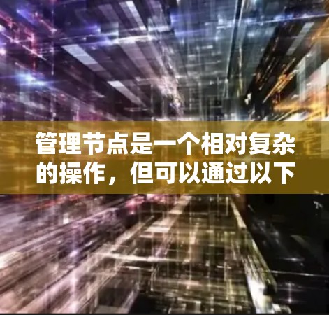 管理节点是一个相对复杂的操作，但可以通过以下步骤逐步进行，确保数据的准确性和完整性