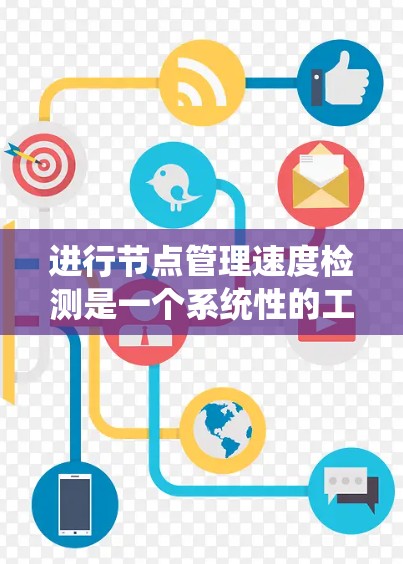 进行节点管理速度检测是一个系统性的工作，涉及多个步骤和工具。以下是一个系统化的指南，帮助您完成节点管理速度检测