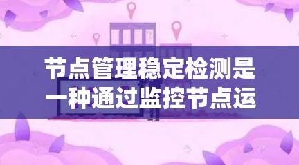 节点管理稳定检测是一种通过监控节点运行状态的工具，旨在提前预警节点潜在问题，确保系统的稳定性和可靠性。以下是对该检测的详细总结和分析