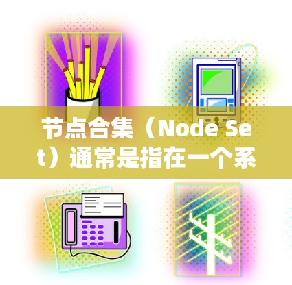 节点合集（Node Set）通常是指在一个系统中，多个节点（Node）的集合。节点可以是任何能够独立运行或访问系统功能的实体，比如分布式系统中的机器、数据库中的记录、云计算中的服务器等等