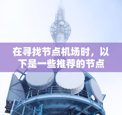 在寻找节点机场时，以下是一些推荐的节点机场及其特点，供您参考