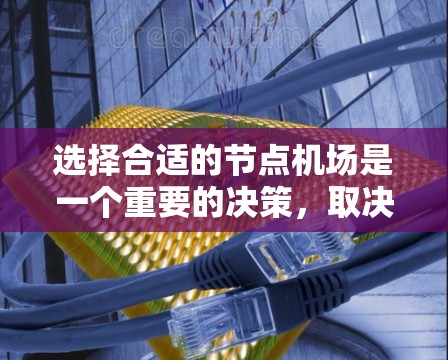 选择合适的节点机场是一个重要的决策,取决于您的需求和目标人群。以下是对不同城市机场的综合分析和选择建议 选择合适的节点机场是一个重要的决策,取决于您的需求和目标人群。以下是对不同城市机场的综合分析和选择建议