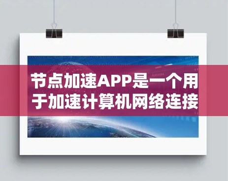 节点加速APP是一个用于加速计算机网络连接的软件，通常与NVIDIA相关，旨在提升网络连接的延迟和性能。以下是对该软件的逐步指南和总结