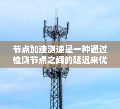 节点加速测速是一种通过检测节点之间的延迟来优化网络性能的措施。以下是关于节点加速测速的详细步骤