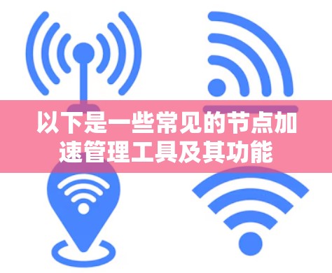 以下是一些常见的节点加速管理工具及其功能