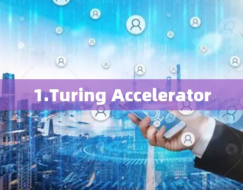 1.Turing Accelerator