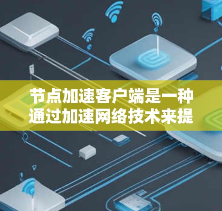 节点加速客户端是一种通过加速网络技术来提升客户端与服务器连接速度的网络加速策略。它利用加速网络，允许客户端和服务器在同一网络上运行，从而避免网络延迟，提升数据传输效率。以下是节点加速客户端的详细解释
