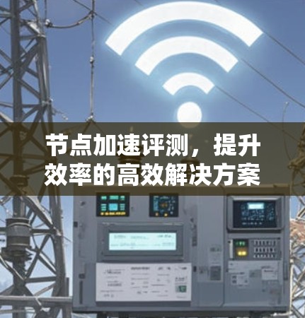 节点加速评测，提升效率的高效解决方案