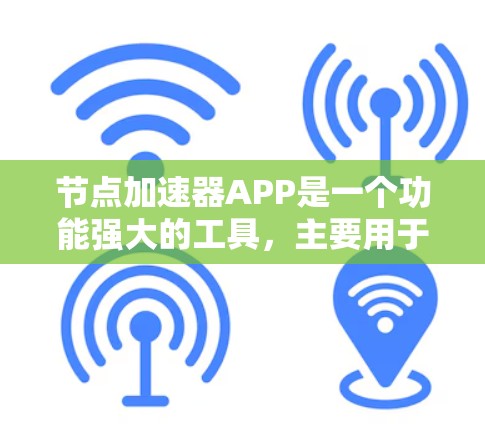 节点加速器APP是一个功能强大的工具，主要用于加速电脑和手机运行应用程序。以下是关于该工具的详细说明