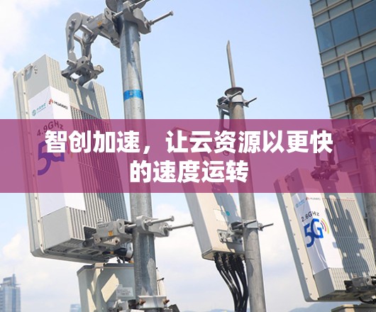智创加速，让云资源以更快的速度运转