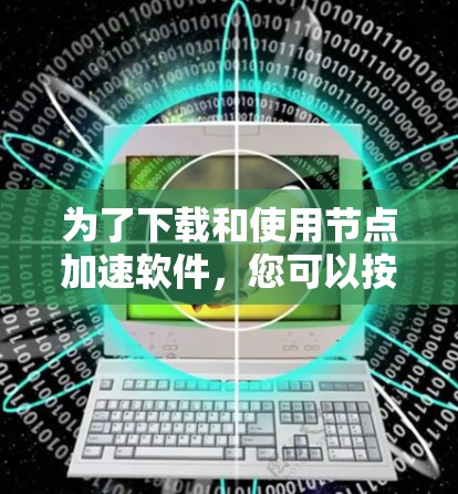 为了下载和使用节点加速软件，您可以按照以下步骤进行