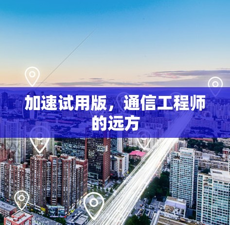 加速试用版，通信工程师的远方