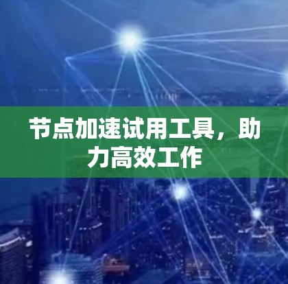 节点加速试用工具，助力高效工作
