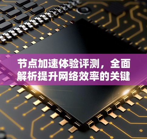节点加速体验评测，全面解析提升网络效率的关键工具
