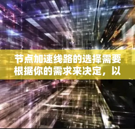 节点加速线路的选择需要根据你的需求来决定，以下是一些通用的推荐，涵盖了不同类型的网络，帮助你找到最适合的