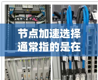 节点加速选择通常指的是在服务器、分布式系统或网络中选择合适的加速技术或设备来提升性能。以下是一些可能的相关建议和方法