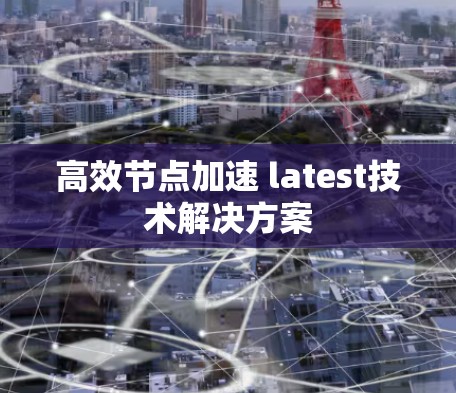 高效节点加速 latest技术解决方案