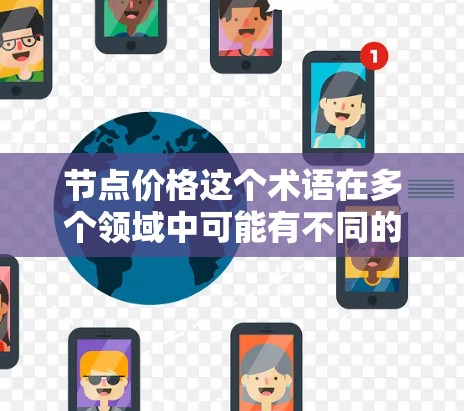 节点价格这个术语在多个领域中可能有不同的含义，具体取决于上下文。以下是一些可能的解释