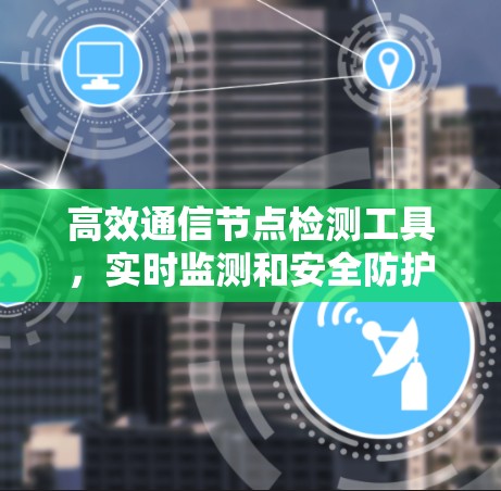高效通信节点检测工具，实时监测和安全防护解决方案