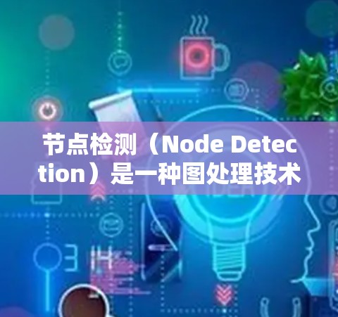 节点检测（Node Detection）是一种图处理技术，主要用于分析图中节点之间的关系，解决节点状态不准确、引用次数过低或过多等问题。节点检测分为分裂和删除两种情况，而分裂又分为双向分裂和单向分裂