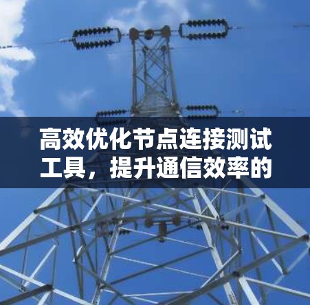 高效优化节点连接测试工具，提升通信效率的关键