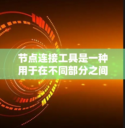 节点连接工具是一种用于在不同部分之间连接和组合的功能，广泛应用于多个领域，包括软件开发、文档处理和编程。以下是对这些节点连接工具的详细总结