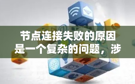 节点连接失败的原因是一个复杂的问题，涉及多个方面。以下是一些可能的原因及其解决方案