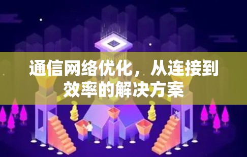 通信网络优化，从连接到效率的解决方案
