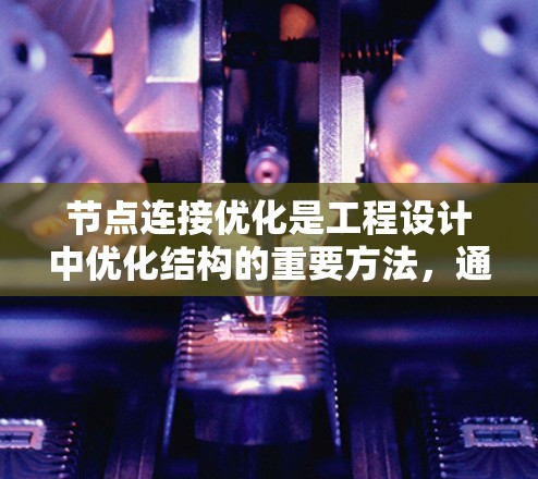 节点连接优化是工程设计中优化结构的重要方法，通过调整节点之间的连接以达到结构优化的效果。以下是对该方法的详细总结和答案
