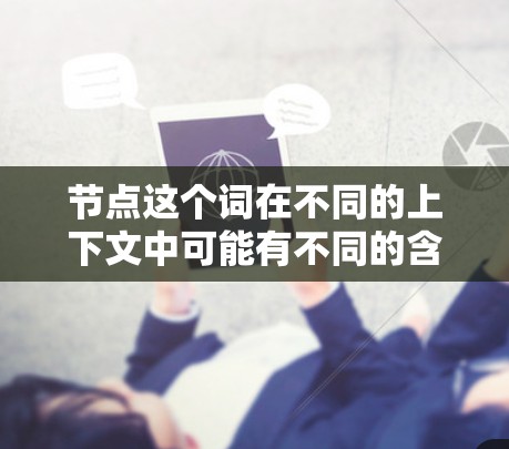 节点这个词在不同的上下文中可能有不同的含义，因此需要明确具体是指什么节点才能给出准确的答案。以下是一些可能的解释，供你参考