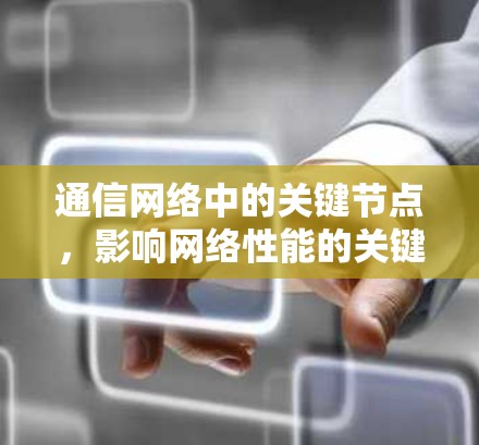 通信网络中的关键节点，影响网络性能的关键节点