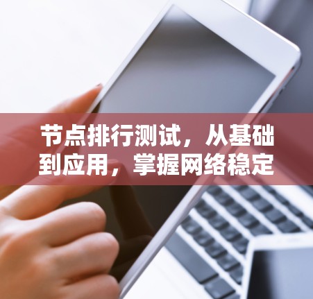 节点排行测试，从基础到应用，掌握网络稳定的关键！