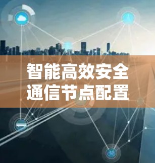 智能高效安全通信节点配置助手
