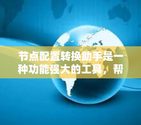节点配置转换助手是一种功能强大的工具，帮助用户将节点配置从一个平台转换到另一个平台。以下是其主要功能和特点