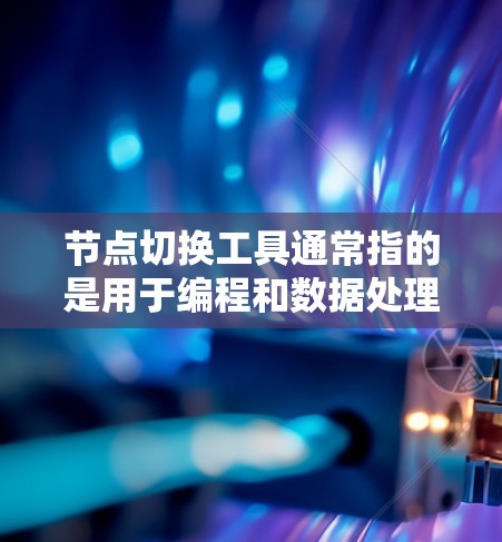 节点切换工具通常指的是用于编程和数据处理的工具，可能包括但不限于以下几种