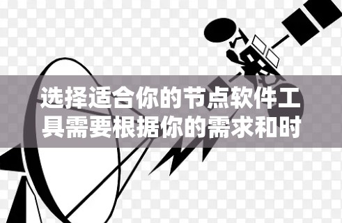 选择适合你的节点软件工具需要根据你的需求和时间和预算来决定。以下是一些推荐的平台和资源，供你选择