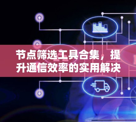节点筛选工具合集，提升通信效率的实用解决方案