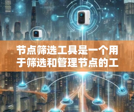 节点筛选工具是一个用于筛选和管理节点的工具，具体功能取决于其设计和应用领域。以下是对该工具的详细分析