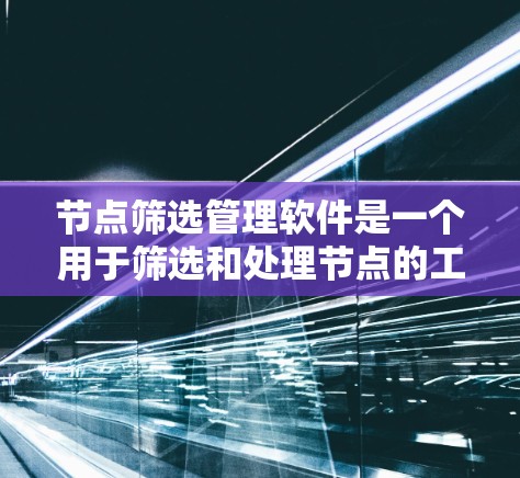 节点筛选管理软件是一个用于筛选和处理节点的工具，广泛应用于人工智能领域，如深度学习和图神经网络。以下是对该软件的详细分析和总结
