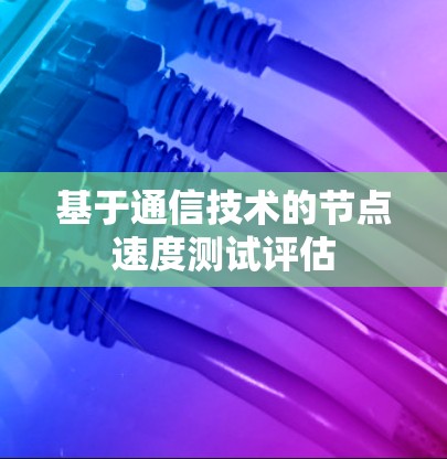 基于通信技术的节点速度测试评估