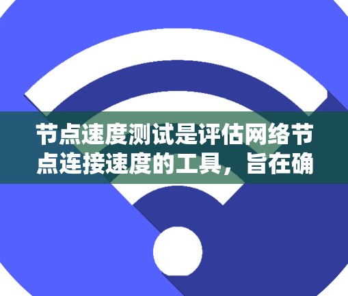 节点速度测试是评估网络节点连接速度的工具，旨在确保系统高效稳定运行。以下是对节点速度测试的详细指南和分析