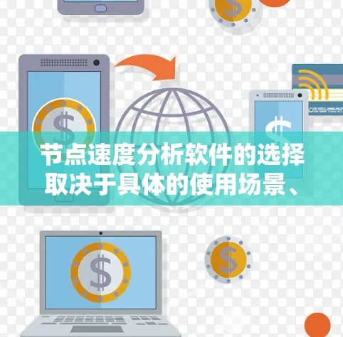 节点速度分析软件的选择取决于具体的使用场景、用户群体以及配置需求。以下是对不同软件的总结和推荐
