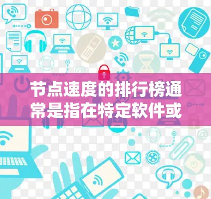 节点速度的排行榜通常是指在特定软件或系统中，不同节点或组件的处理能力、响应时间、延迟、吞吐量、带宽等指标的排名。具体取决于应用场景，常见的指标包括